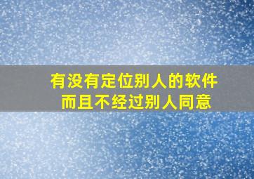 有没有定位别人的软件 而且不经过别人同意